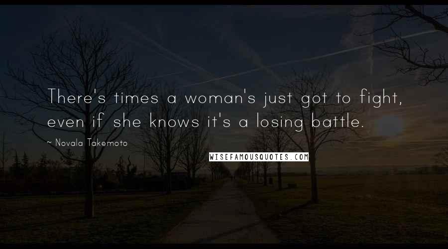 Novala Takemoto Quotes: There's times a woman's just got to fight, even if she knows it's a losing battle.