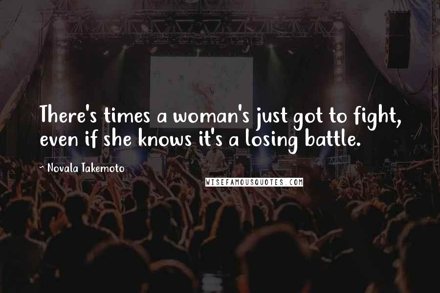 Novala Takemoto Quotes: There's times a woman's just got to fight, even if she knows it's a losing battle.
