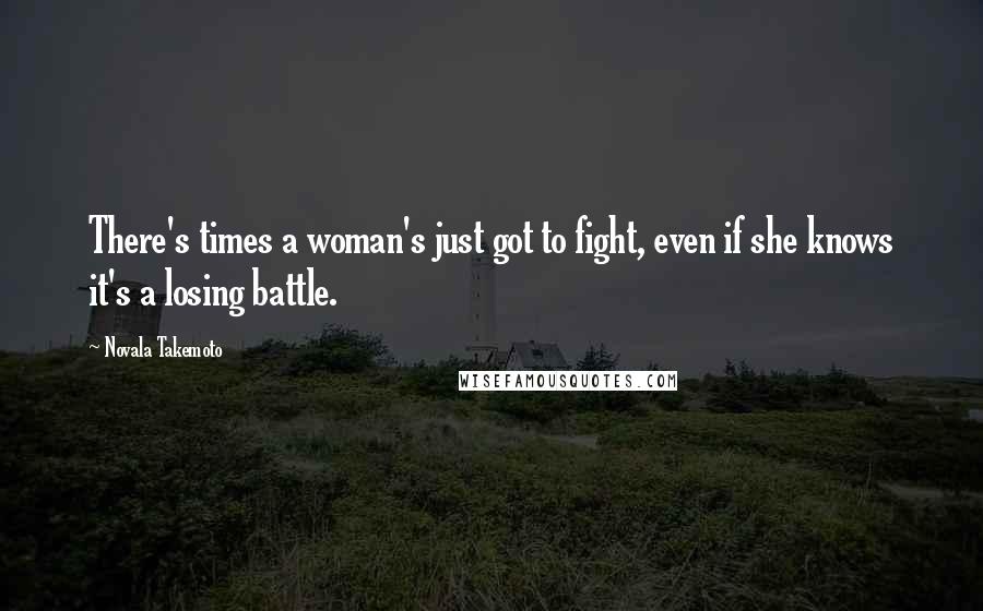 Novala Takemoto Quotes: There's times a woman's just got to fight, even if she knows it's a losing battle.