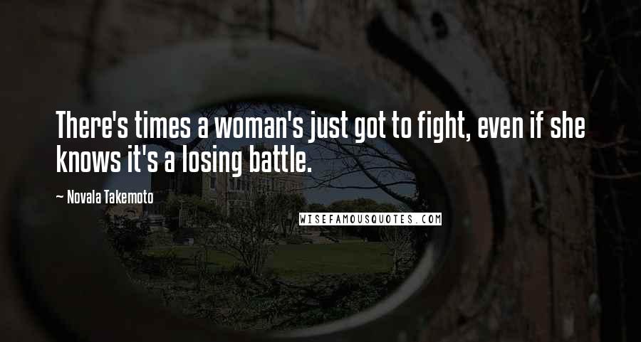 Novala Takemoto Quotes: There's times a woman's just got to fight, even if she knows it's a losing battle.
