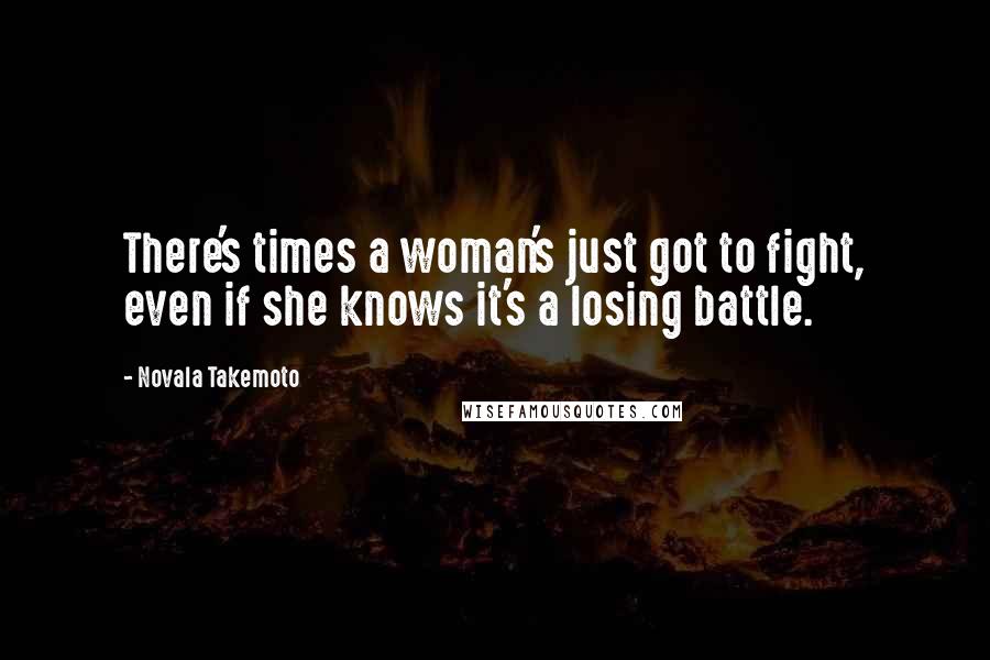 Novala Takemoto Quotes: There's times a woman's just got to fight, even if she knows it's a losing battle.