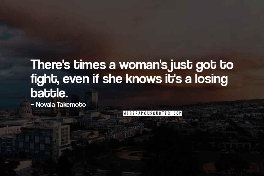 Novala Takemoto Quotes: There's times a woman's just got to fight, even if she knows it's a losing battle.