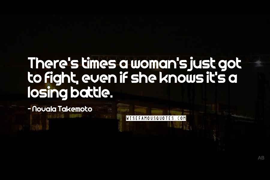 Novala Takemoto Quotes: There's times a woman's just got to fight, even if she knows it's a losing battle.