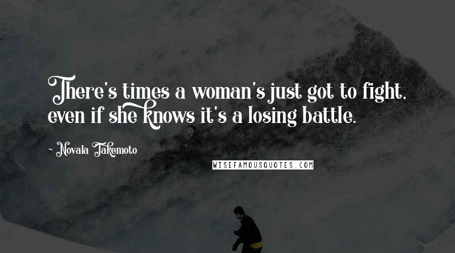 Novala Takemoto Quotes: There's times a woman's just got to fight, even if she knows it's a losing battle.