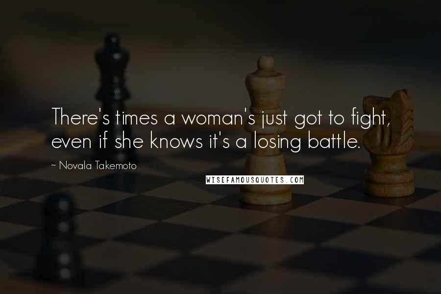 Novala Takemoto Quotes: There's times a woman's just got to fight, even if she knows it's a losing battle.