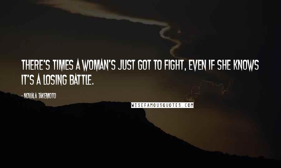 Novala Takemoto Quotes: There's times a woman's just got to fight, even if she knows it's a losing battle.
