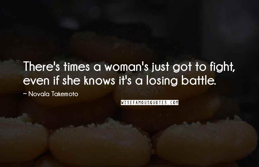 Novala Takemoto Quotes: There's times a woman's just got to fight, even if she knows it's a losing battle.