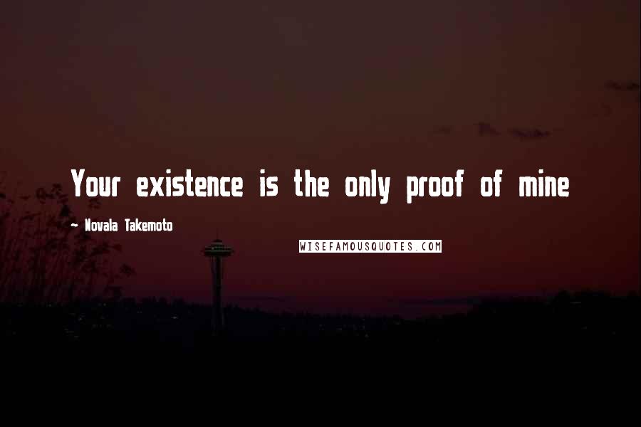 Novala Takemoto Quotes: Your existence is the only proof of mine