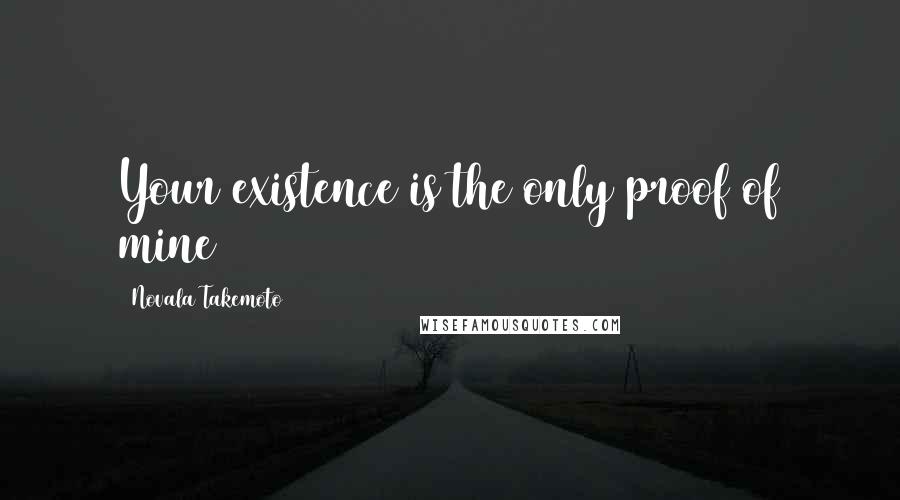 Novala Takemoto Quotes: Your existence is the only proof of mine