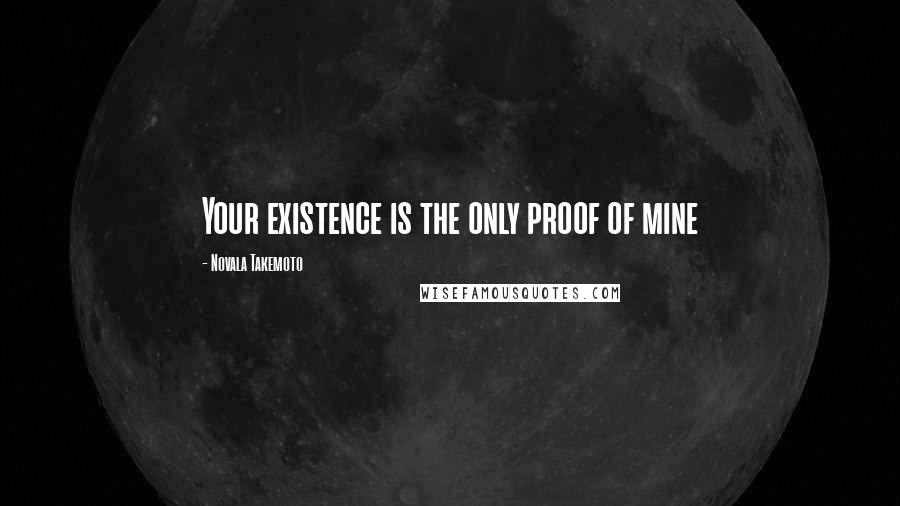 Novala Takemoto Quotes: Your existence is the only proof of mine