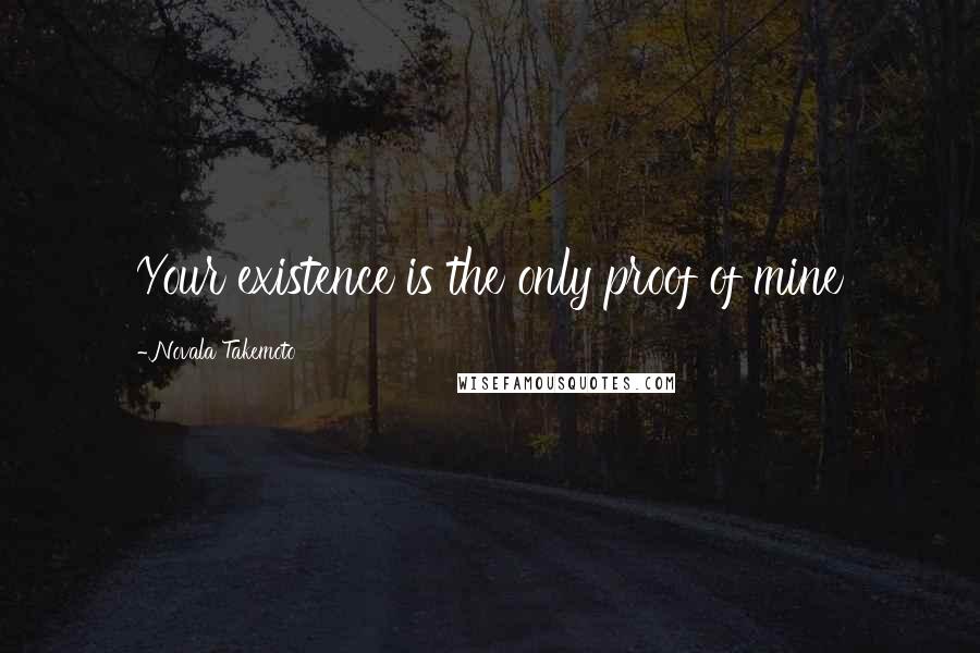 Novala Takemoto Quotes: Your existence is the only proof of mine