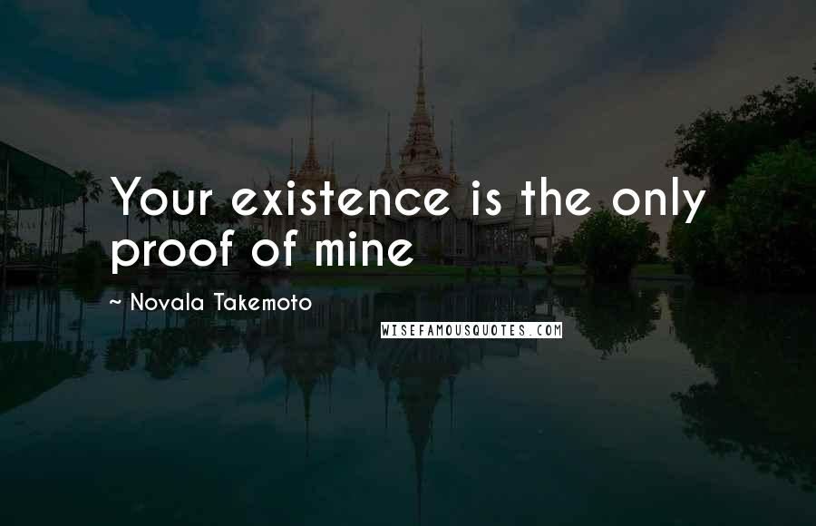 Novala Takemoto Quotes: Your existence is the only proof of mine