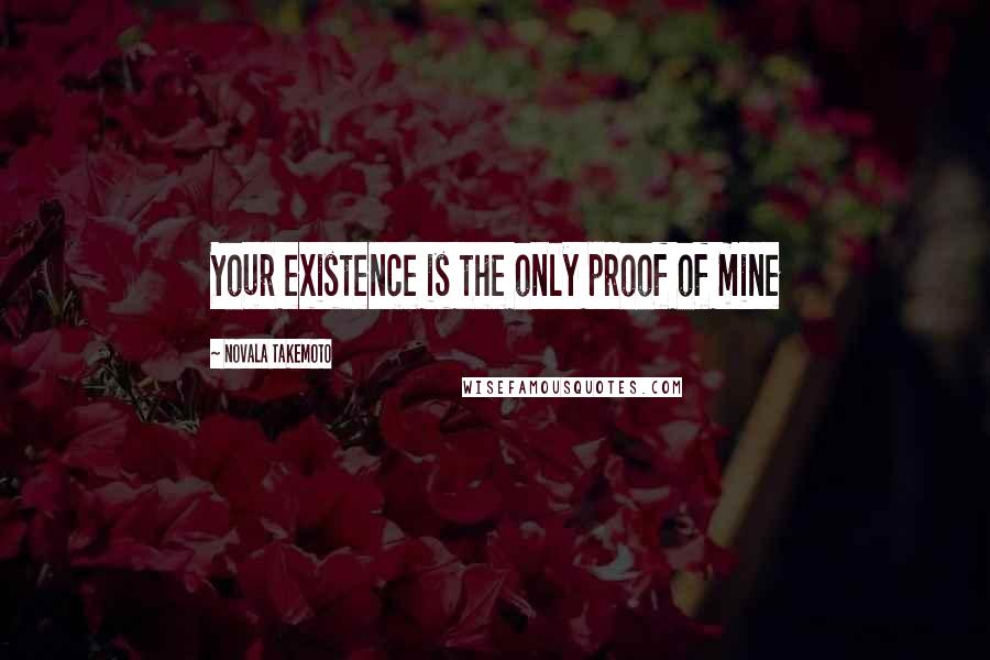 Novala Takemoto Quotes: Your existence is the only proof of mine
