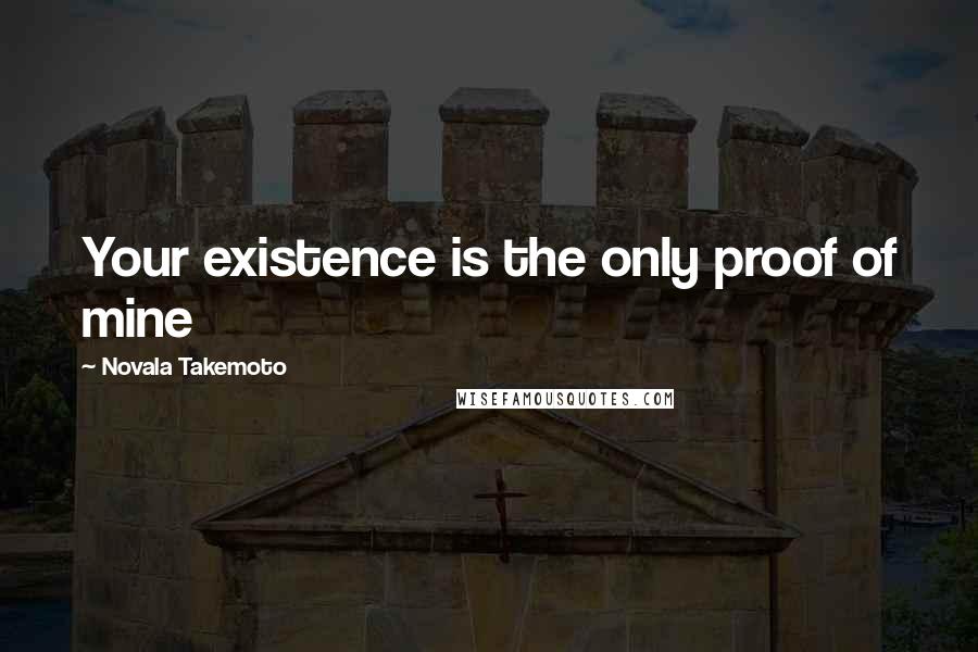 Novala Takemoto Quotes: Your existence is the only proof of mine