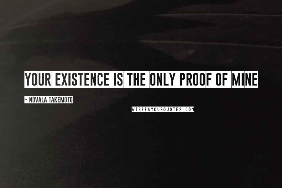 Novala Takemoto Quotes: Your existence is the only proof of mine