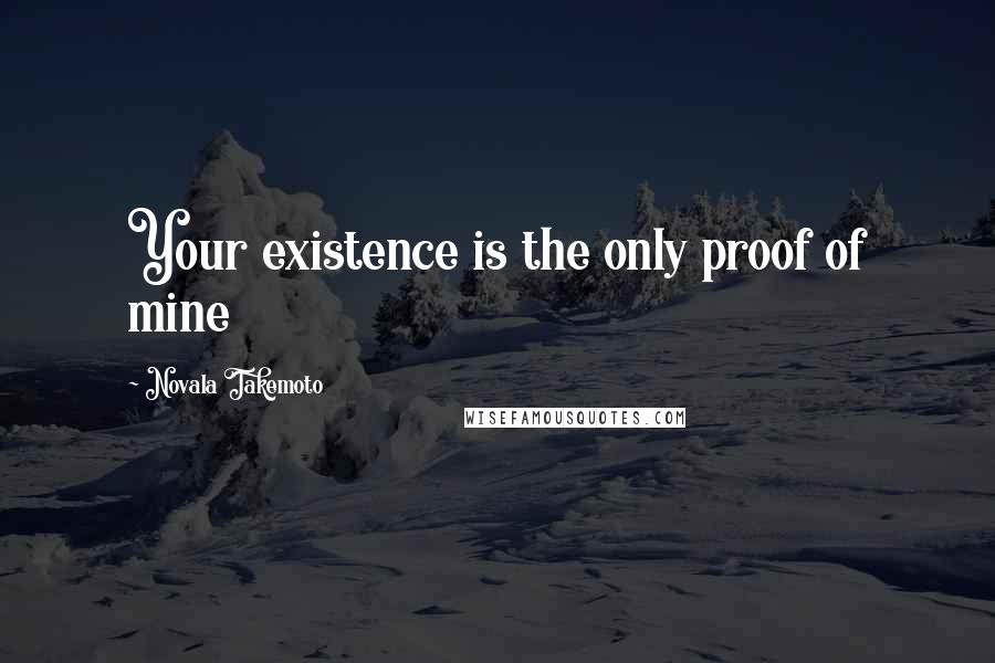 Novala Takemoto Quotes: Your existence is the only proof of mine