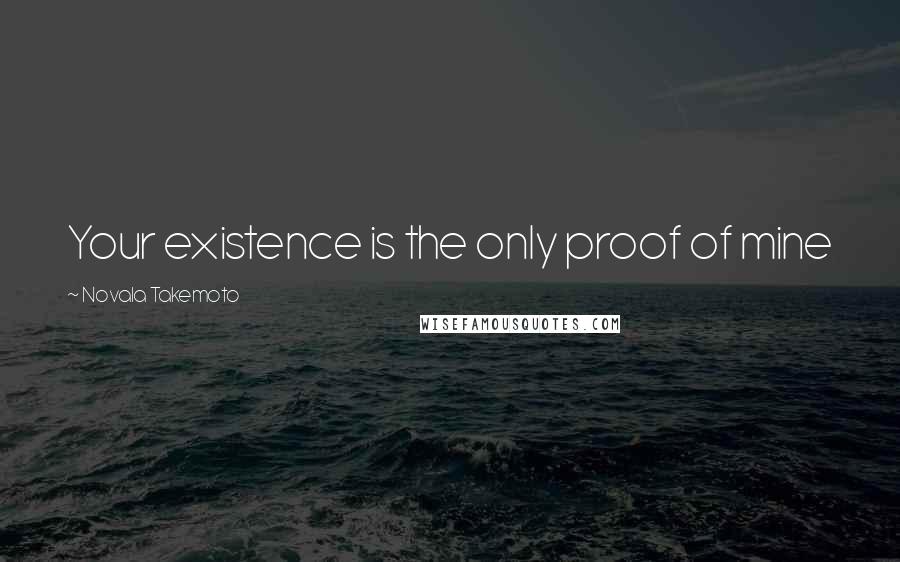 Novala Takemoto Quotes: Your existence is the only proof of mine