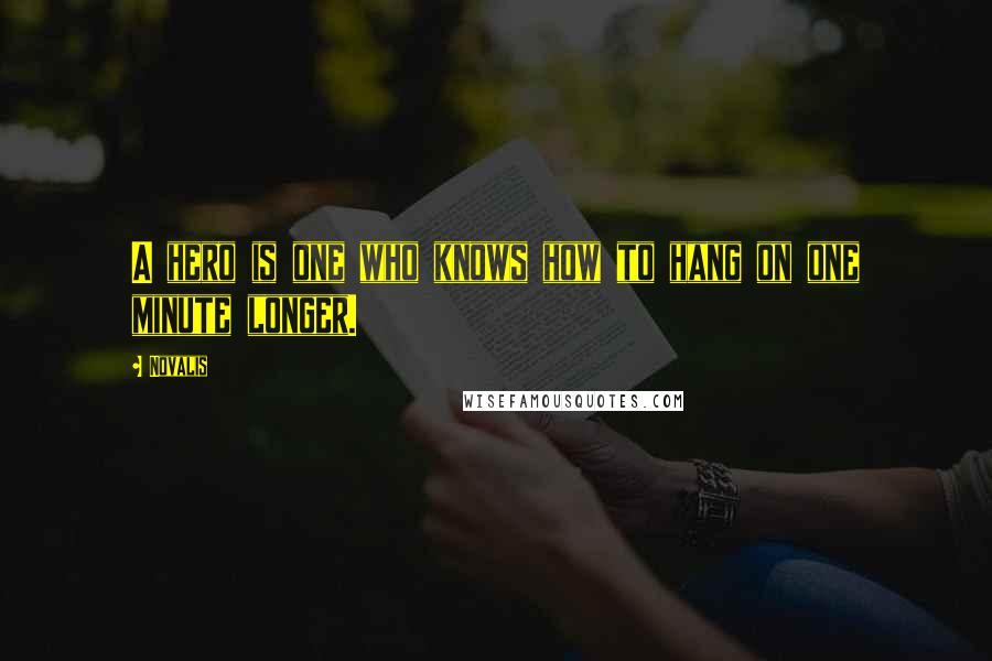 Novalis Quotes: A hero is one who knows how to hang on one minute longer.