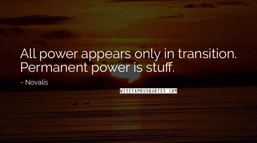 Novalis Quotes: All power appears only in transition. Permanent power is stuff.