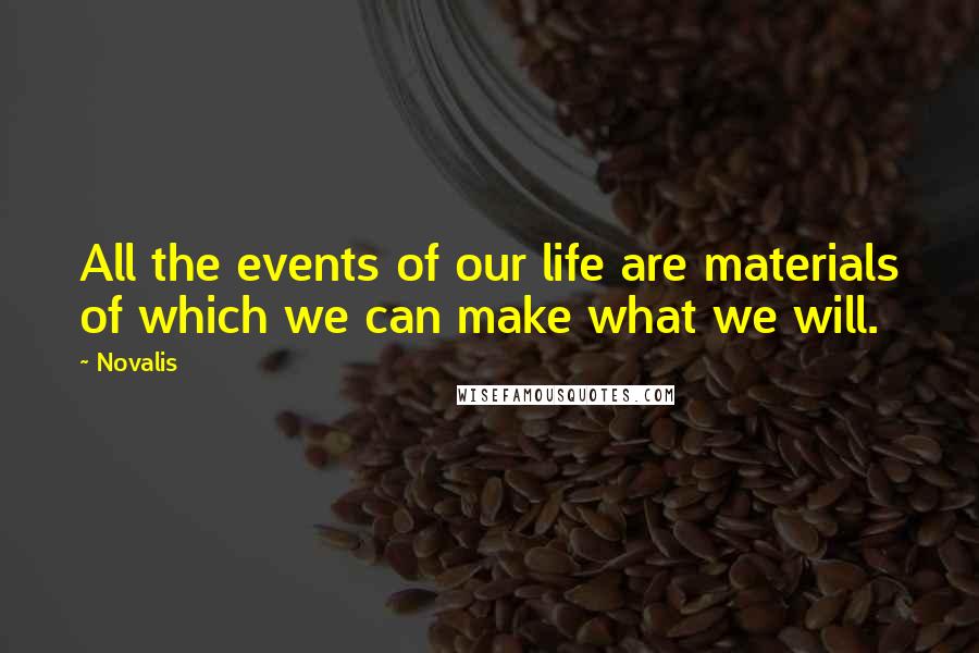 Novalis Quotes: All the events of our life are materials of which we can make what we will.