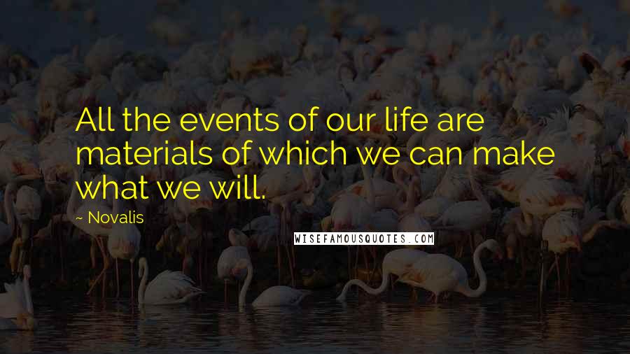 Novalis Quotes: All the events of our life are materials of which we can make what we will.