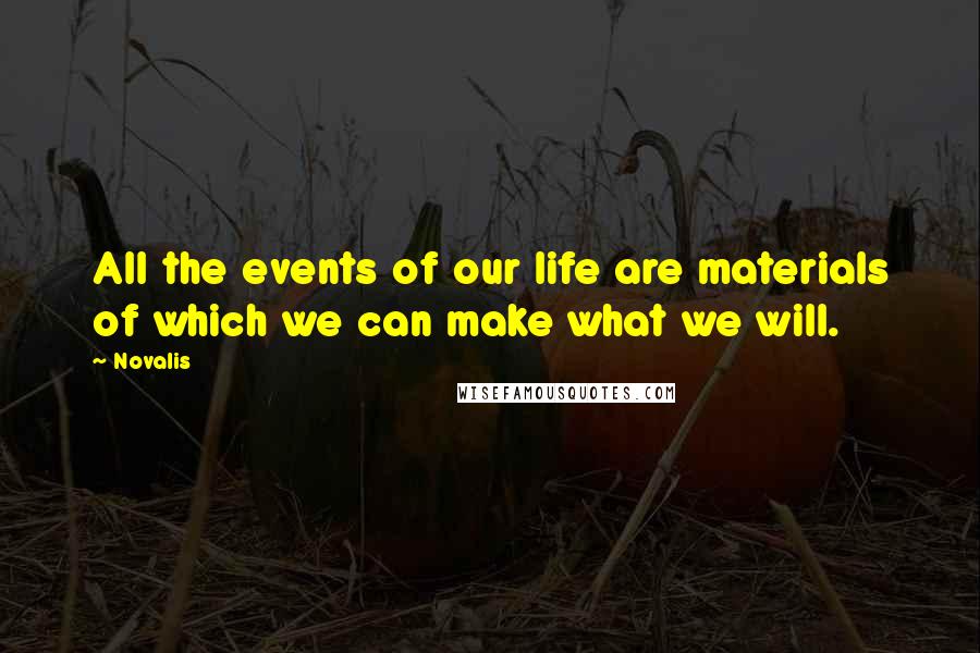 Novalis Quotes: All the events of our life are materials of which we can make what we will.