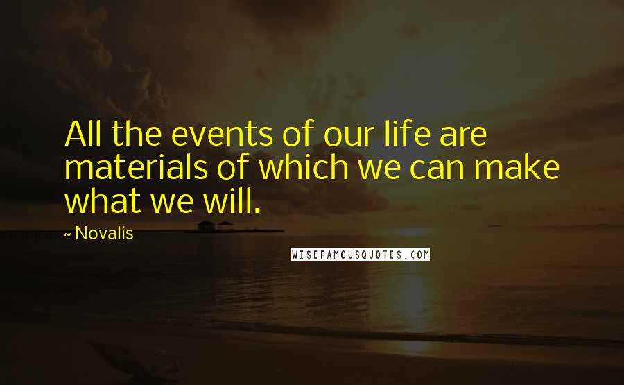 Novalis Quotes: All the events of our life are materials of which we can make what we will.