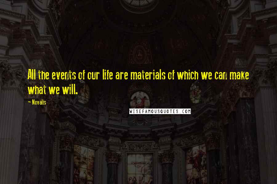 Novalis Quotes: All the events of our life are materials of which we can make what we will.