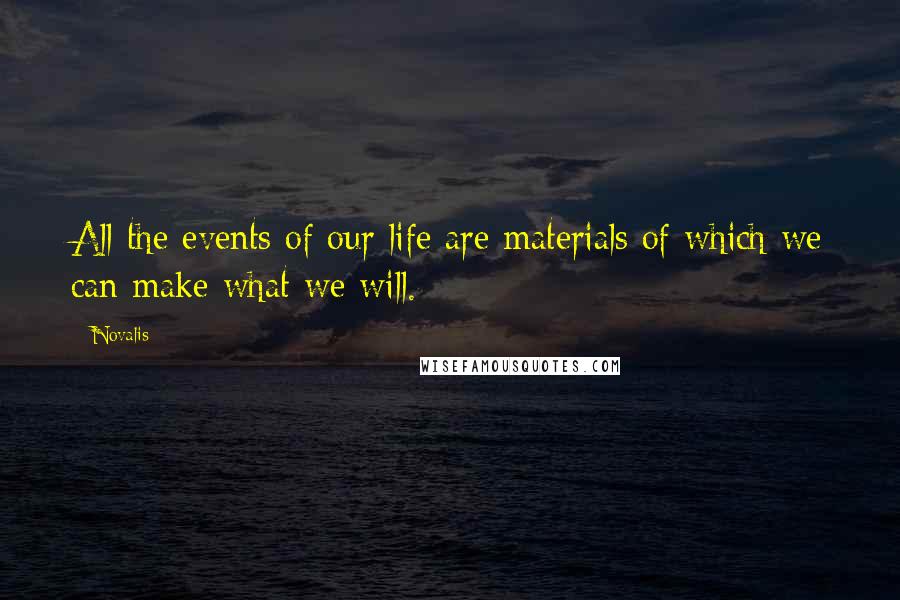 Novalis Quotes: All the events of our life are materials of which we can make what we will.