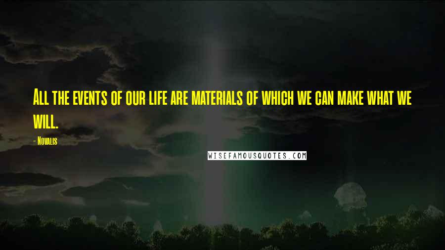 Novalis Quotes: All the events of our life are materials of which we can make what we will.