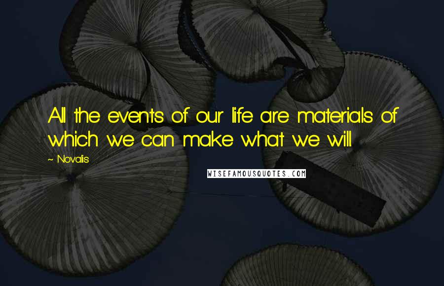 Novalis Quotes: All the events of our life are materials of which we can make what we will.