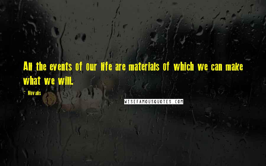 Novalis Quotes: All the events of our life are materials of which we can make what we will.