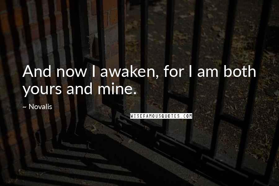 Novalis Quotes: And now I awaken, for I am both yours and mine.