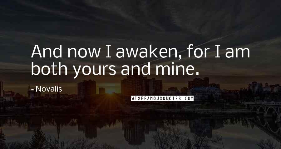 Novalis Quotes: And now I awaken, for I am both yours and mine.