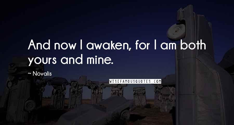 Novalis Quotes: And now I awaken, for I am both yours and mine.