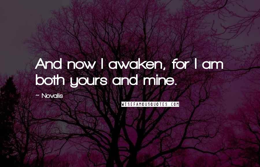 Novalis Quotes: And now I awaken, for I am both yours and mine.