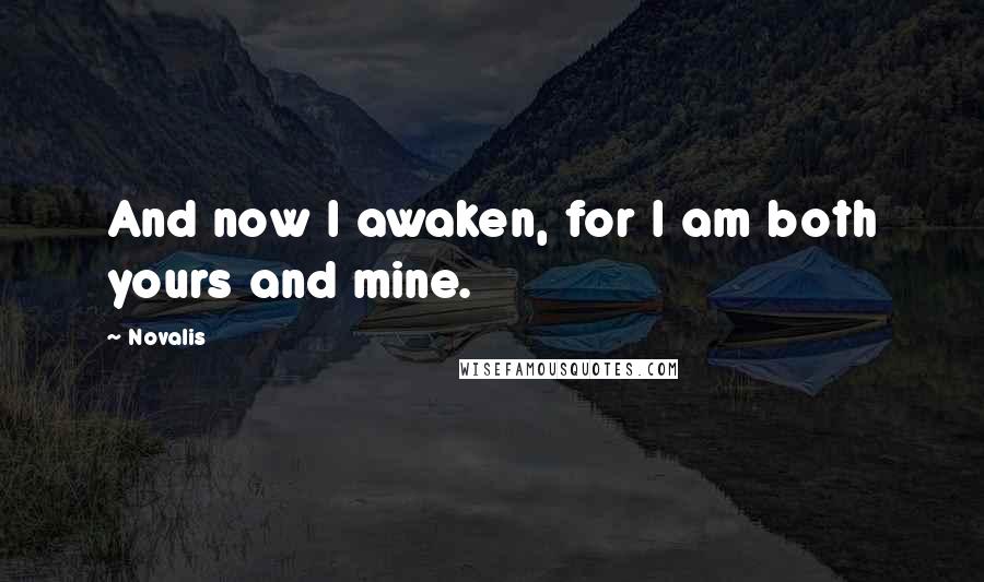 Novalis Quotes: And now I awaken, for I am both yours and mine.