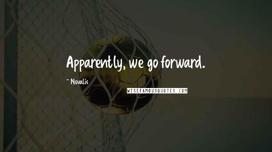 Novalis Quotes: Apparently, we go forward.