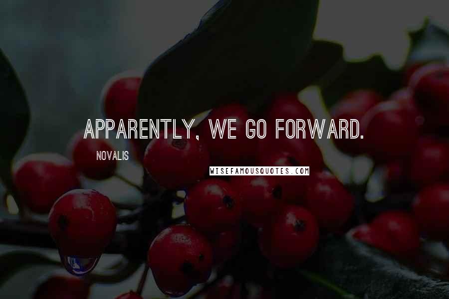 Novalis Quotes: Apparently, we go forward.