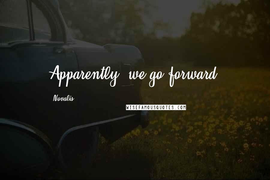 Novalis Quotes: Apparently, we go forward.
