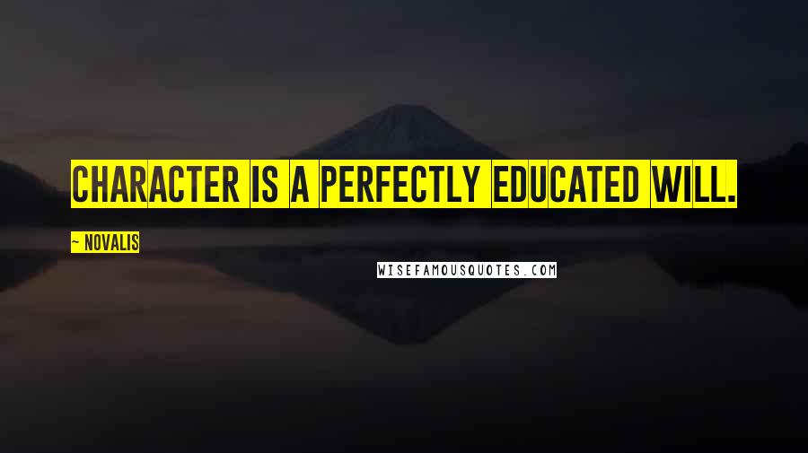 Novalis Quotes: Character is a perfectly educated will.