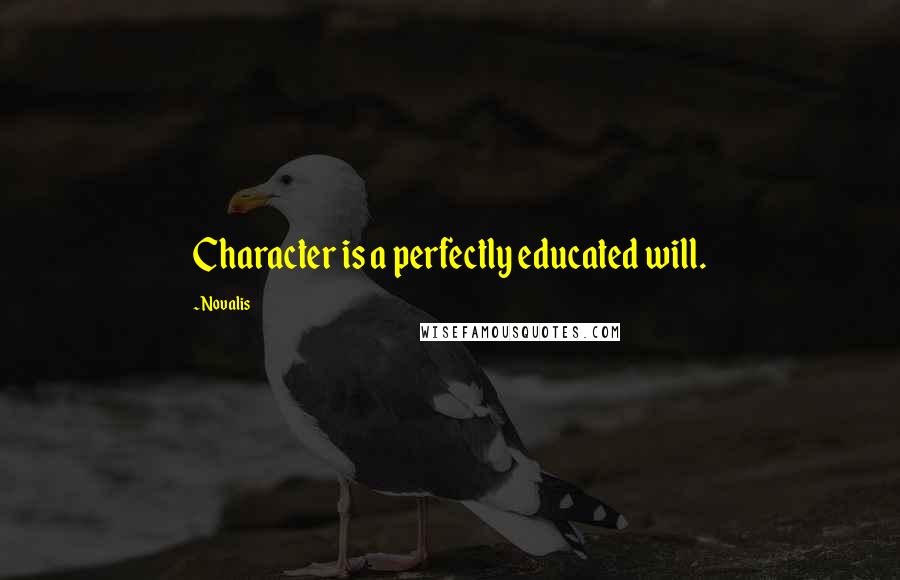 Novalis Quotes: Character is a perfectly educated will.