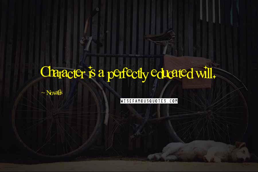 Novalis Quotes: Character is a perfectly educated will.