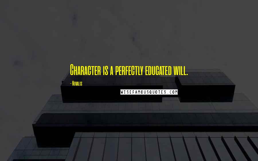 Novalis Quotes: Character is a perfectly educated will.