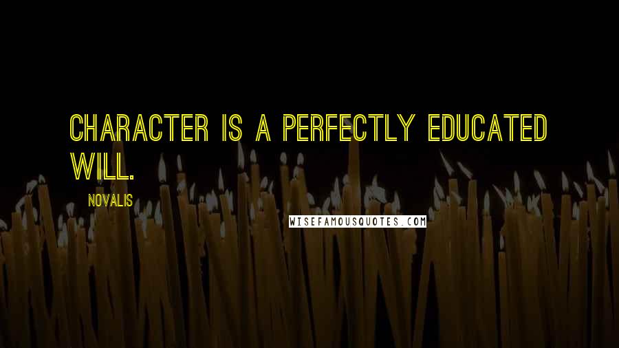 Novalis Quotes: Character is a perfectly educated will.