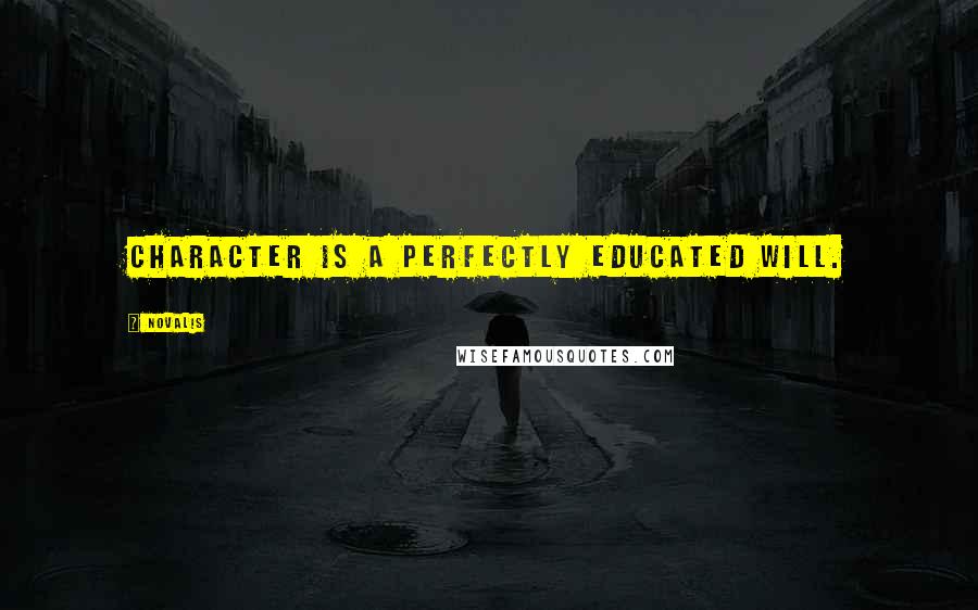 Novalis Quotes: Character is a perfectly educated will.