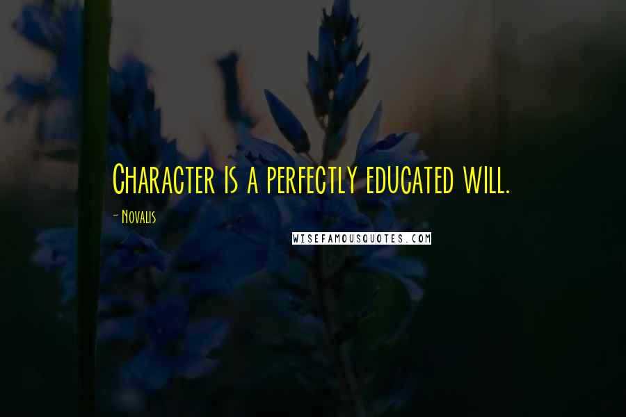 Novalis Quotes: Character is a perfectly educated will.