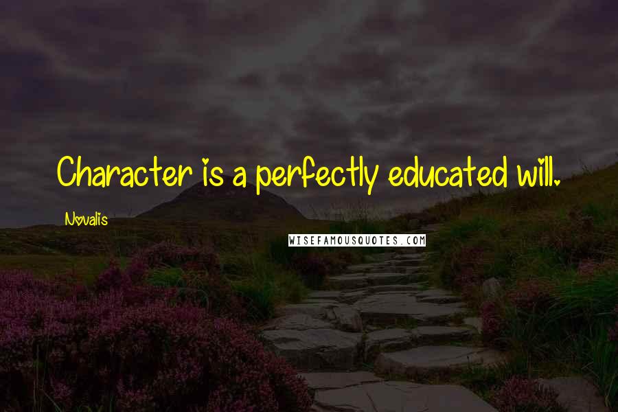 Novalis Quotes: Character is a perfectly educated will.