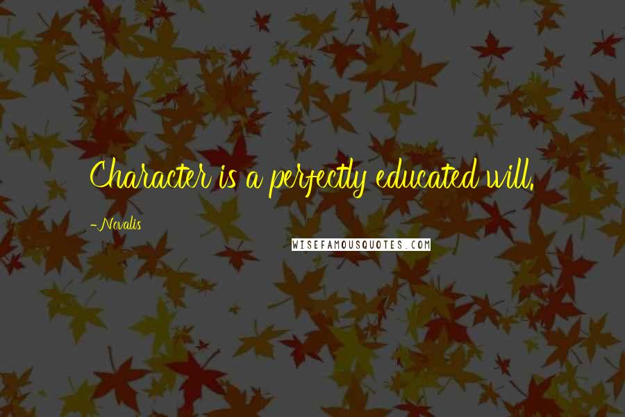 Novalis Quotes: Character is a perfectly educated will.