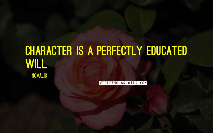 Novalis Quotes: Character is a perfectly educated will.